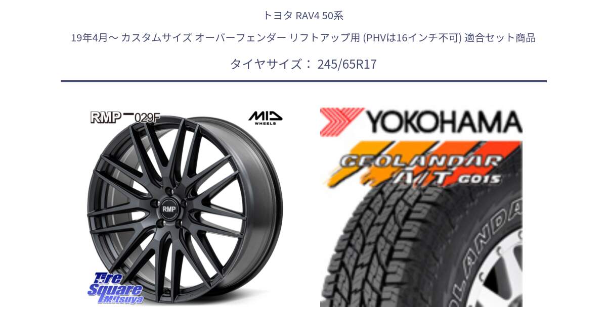 トヨタ RAV4 50系 19年4月～ カスタムサイズ オーバーフェンダー リフトアップ用 (PHVは16インチ不可) 用セット商品です。MID RMP-029F ホイール 17インチ と E5157 ヨコハマ GEOLANDAR G015 AT A/T アウトラインホワイトレター 245/65R17 の組合せ商品です。