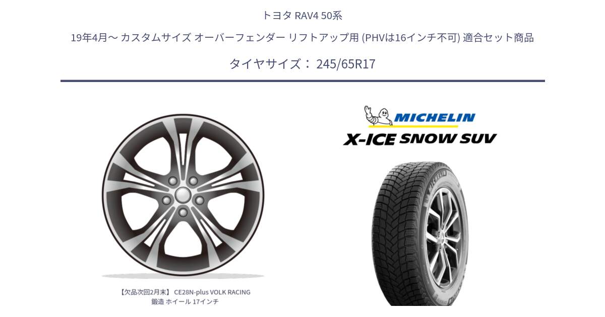 トヨタ RAV4 50系 19年4月～ カスタムサイズ オーバーフェンダー リフトアップ用 (PHVは16インチ不可) 用セット商品です。【欠品次回2月末】 CE28N-plus VOLK RACING 鍛造 ホイール 17インチ と X-ICE SNOW エックスアイススノー SUV XICE SNOW SUV 2024年製 スタッドレス 正規品 245/65R17 の組合せ商品です。