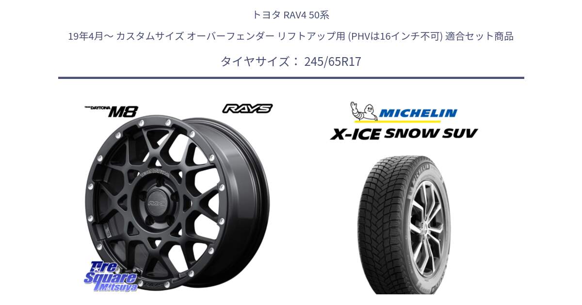 トヨタ RAV4 50系 19年4月～ カスタムサイズ オーバーフェンダー リフトアップ用 (PHVは16インチ不可) 用セット商品です。【欠品次回2月末】 レイズ M8 デイトナ DAYTONA 17インチ と X-ICE SNOW エックスアイススノー SUV XICE SNOW SUV 2024年製 スタッドレス 正規品 245/65R17 の組合せ商品です。