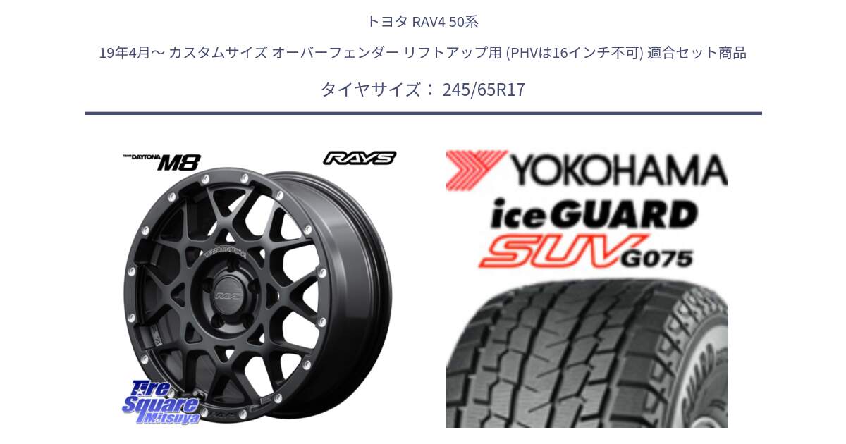 トヨタ RAV4 50系 19年4月～ カスタムサイズ オーバーフェンダー リフトアップ用 (PHVは16インチ不可) 用セット商品です。【欠品次回2月末】 レイズ M8 デイトナ DAYTONA 17インチ と R1574 iceGUARD SUV G075 アイスガード ヨコハマ スタッドレス 245/65R17 の組合せ商品です。