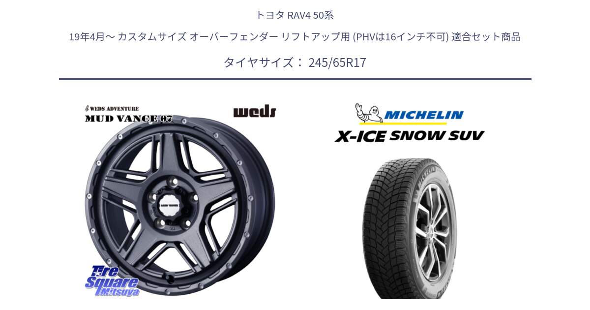 トヨタ RAV4 50系 19年4月～ カスタムサイズ オーバーフェンダー リフトアップ用 (PHVは16インチ不可) 用セット商品です。40549 マッドヴァンス MUD VANCE 07 17インチ と X-ICE SNOW エックスアイススノー SUV XICE SNOW SUV 2024年製 スタッドレス 正規品 245/65R17 の組合せ商品です。