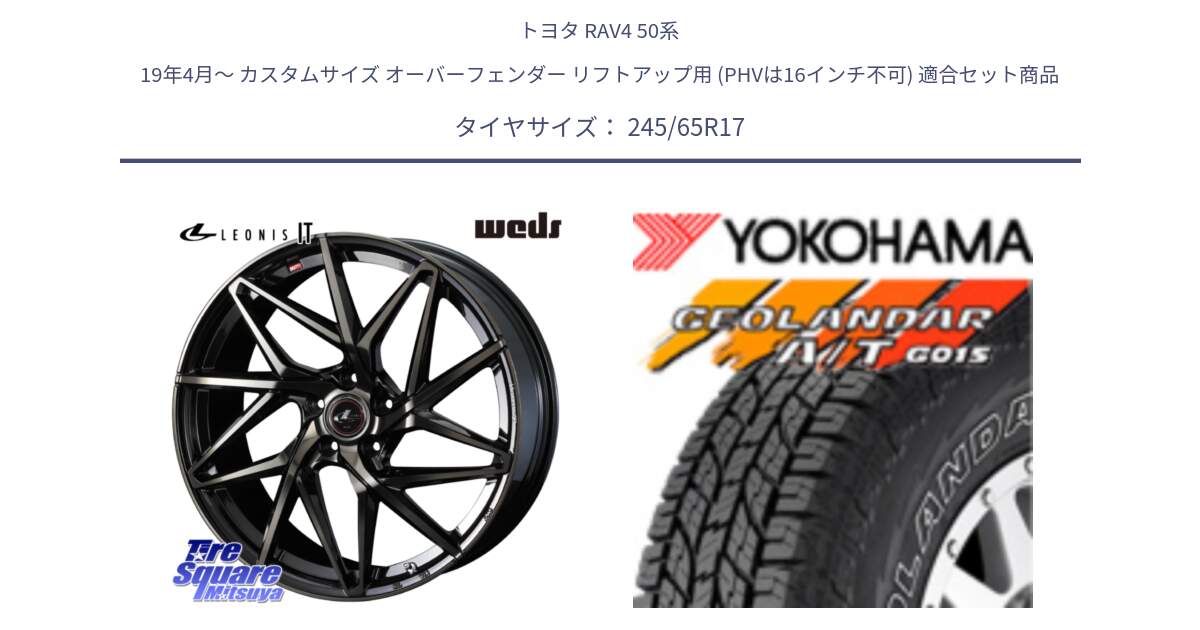 トヨタ RAV4 50系 19年4月～ カスタムサイズ オーバーフェンダー リフトアップ用 (PHVは16インチ不可) 用セット商品です。40593 レオニス LEONIS IT PBMCTI 17インチ と E5157 ヨコハマ GEOLANDAR G015 AT A/T アウトラインホワイトレター 245/65R17 の組合せ商品です。