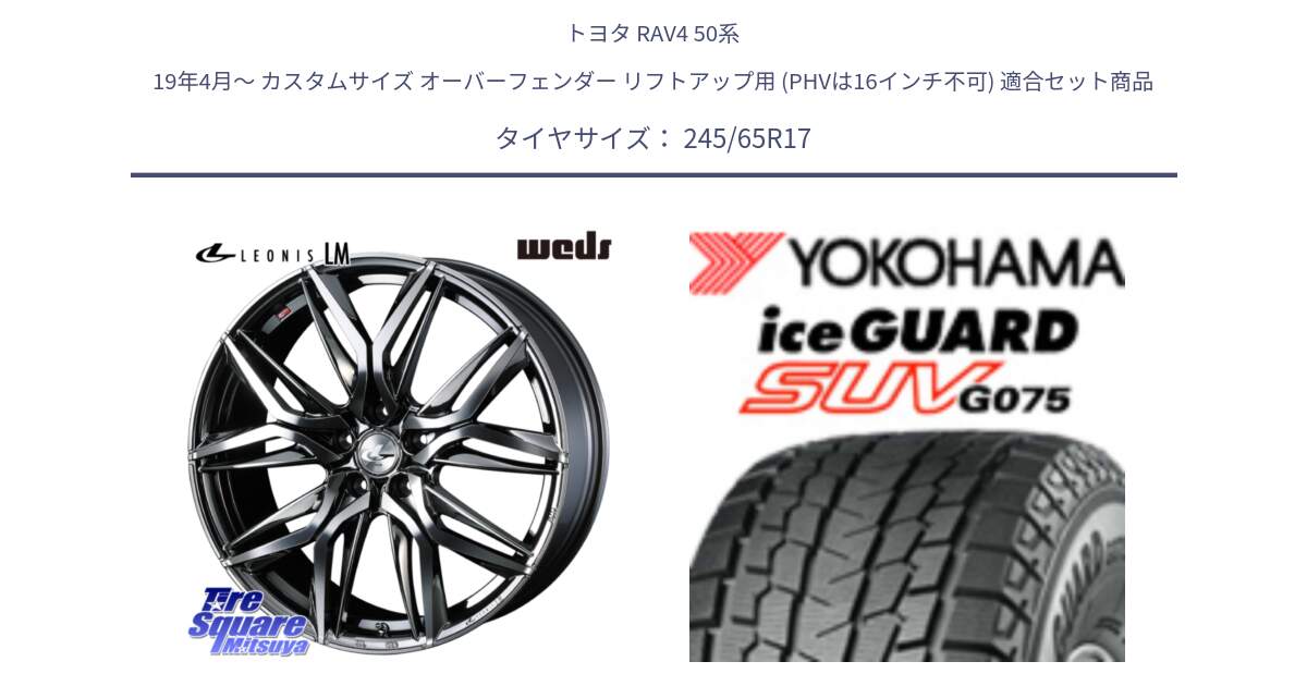 トヨタ RAV4 50系 19年4月～ カスタムサイズ オーバーフェンダー リフトアップ用 (PHVは16インチ不可) 用セット商品です。40809 レオニス LEONIS LM BMCMC 17インチ と R1574 iceGUARD SUV G075 アイスガード ヨコハマ スタッドレス 245/65R17 の組合せ商品です。