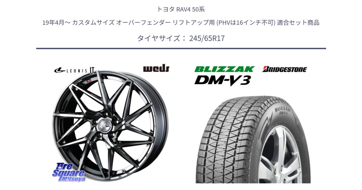 トヨタ RAV4 50系 19年4月～ カスタムサイズ オーバーフェンダー リフトアップ用 (PHVは16インチ不可) 用セット商品です。40594 レオニス LEONIS IT 17インチ と ブリザック DM-V3 DMV3 国内正規 スタッドレス 245/65R17 の組合せ商品です。