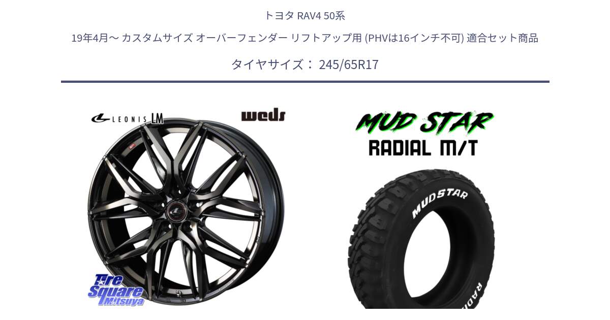 トヨタ RAV4 50系 19年4月～ カスタムサイズ オーバーフェンダー リフトアップ用 (PHVは16インチ不可) 用セット商品です。40808 レオニス LEONIS LM PBMCTI 17インチ と マッドスターRADIAL MT M/T ホワイトレター 245/65R17 の組合せ商品です。