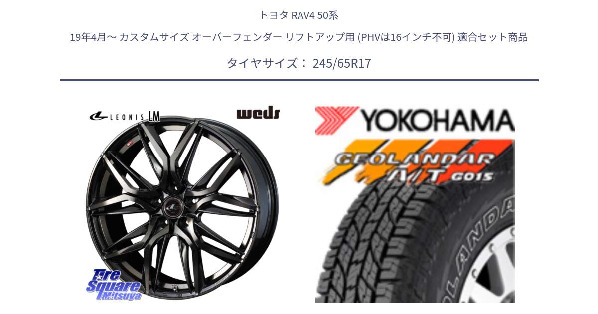 トヨタ RAV4 50系 19年4月～ カスタムサイズ オーバーフェンダー リフトアップ用 (PHVは16インチ不可) 用セット商品です。40808 レオニス LEONIS LM PBMCTI 17インチ と E5157 ヨコハマ GEOLANDAR G015 AT A/T アウトラインホワイトレター 245/65R17 の組合せ商品です。