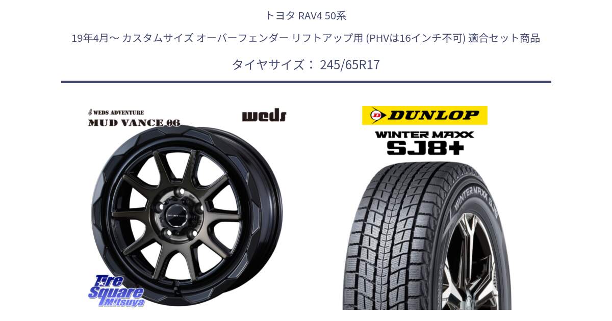 トヨタ RAV4 50系 19年4月～ カスタムサイズ オーバーフェンダー リフトアップ用 (PHVは16インチ不可) 用セット商品です。マッドヴァンス 06 MUD VANCE 06 ウエッズ 17インチ と WINTERMAXX SJ8+ ウィンターマックス SJ8プラス 245/65R17 の組合せ商品です。