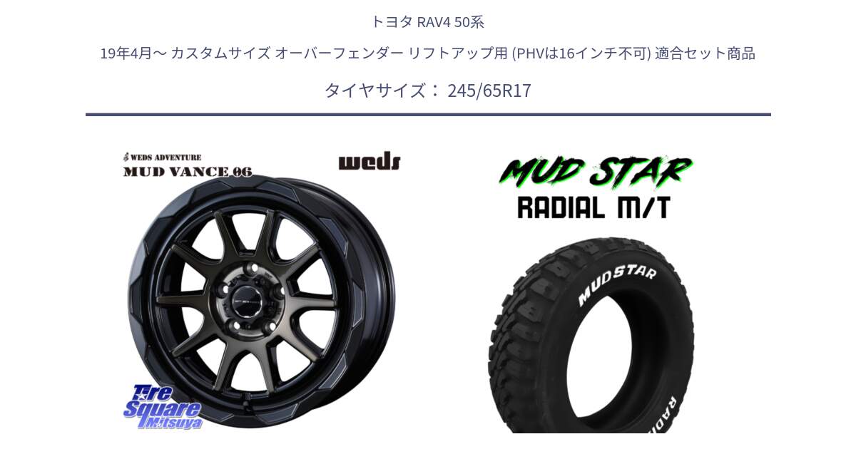 トヨタ RAV4 50系 19年4月～ カスタムサイズ オーバーフェンダー リフトアップ用 (PHVは16インチ不可) 用セット商品です。マッドヴァンス 06 MUD VANCE 06 ウエッズ 17インチ と マッドスターRADIAL MT M/T ホワイトレター 245/65R17 の組合せ商品です。