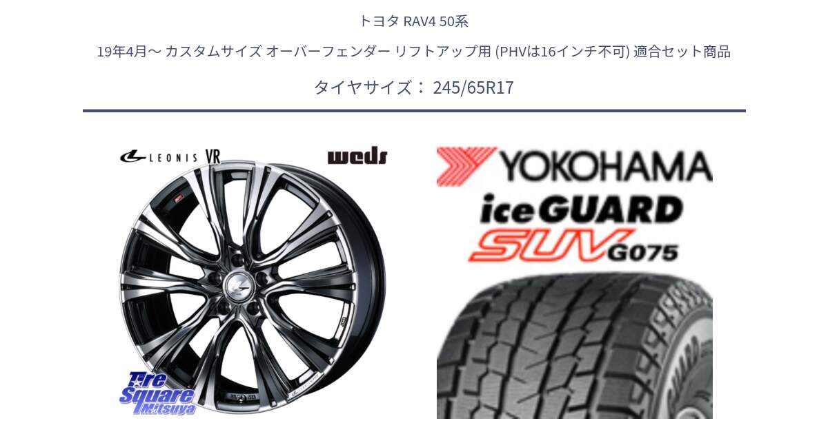 トヨタ RAV4 50系 19年4月～ カスタムサイズ オーバーフェンダー リフトアップ用 (PHVは16インチ不可) 用セット商品です。41248 LEONIS VR BMCMC ウェッズ レオニス ホイール 17インチ と R1574 iceGUARD SUV G075 アイスガード ヨコハマ スタッドレス 245/65R17 の組合せ商品です。