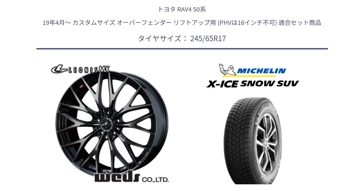 トヨタ RAV4 50系 19年4月～ カスタムサイズ オーバーフェンダー リフトアップ用 (PHVは16インチ不可) 用セット商品です。37420 レオニス MX ウェッズ Leonis ホイール 17インチ と X-ICE SNOW エックスアイススノー SUV XICE SNOW SUV 2024年製 スタッドレス 正規品 245/65R17 の組合せ商品です。