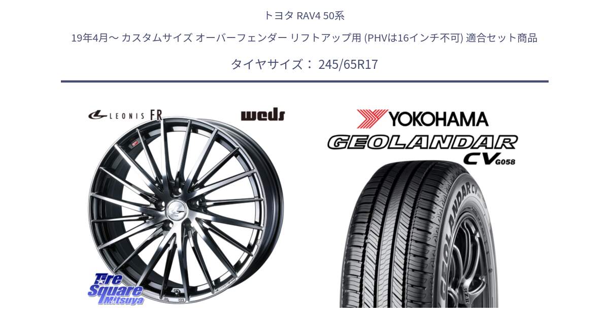 トヨタ RAV4 50系 19年4月～ カスタムサイズ オーバーフェンダー リフトアップ用 (PHVは16インチ不可) 用セット商品です。LEONIS FR レオニス FR ホイール 17インチ と R5686 ヨコハマ GEOLANDAR CV G058 245/65R17 の組合せ商品です。