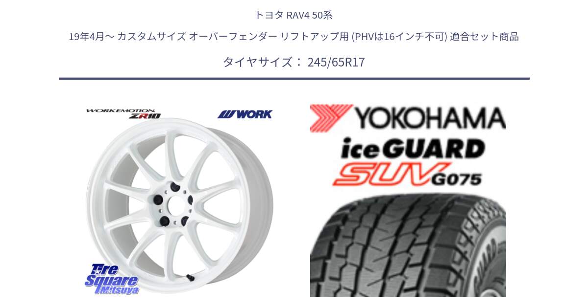 トヨタ RAV4 50系 19年4月～ カスタムサイズ オーバーフェンダー リフトアップ用 (PHVは16インチ不可) 用セット商品です。ワーク EMOTION エモーション ZR10 17インチ と R1574 iceGUARD SUV G075 アイスガード ヨコハマ スタッドレス 245/65R17 の組合せ商品です。