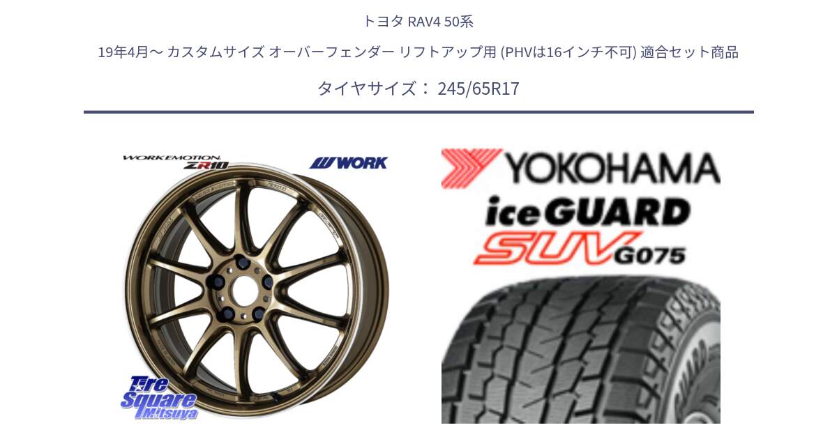 トヨタ RAV4 50系 19年4月～ カスタムサイズ オーバーフェンダー リフトアップ用 (PHVは16インチ不可) 用セット商品です。ワーク EMOTION エモーション ZR10 HGLC 17インチ と R1574 iceGUARD SUV G075 アイスガード ヨコハマ スタッドレス 245/65R17 の組合せ商品です。