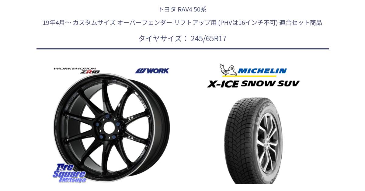 トヨタ RAV4 50系 19年4月～ カスタムサイズ オーバーフェンダー リフトアップ用 (PHVは16インチ不可) 用セット商品です。ワーク EMOTION エモーション ZR10 17インチ と X-ICE SNOW エックスアイススノー SUV XICE SNOW SUV 2024年製 スタッドレス 正規品 245/65R17 の組合せ商品です。