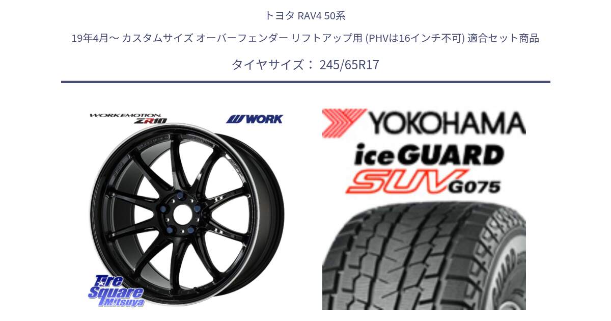 トヨタ RAV4 50系 19年4月～ カスタムサイズ オーバーフェンダー リフトアップ用 (PHVは16インチ不可) 用セット商品です。ワーク EMOTION エモーション ZR10 17インチ と R1574 iceGUARD SUV G075 アイスガード ヨコハマ スタッドレス 245/65R17 の組合せ商品です。