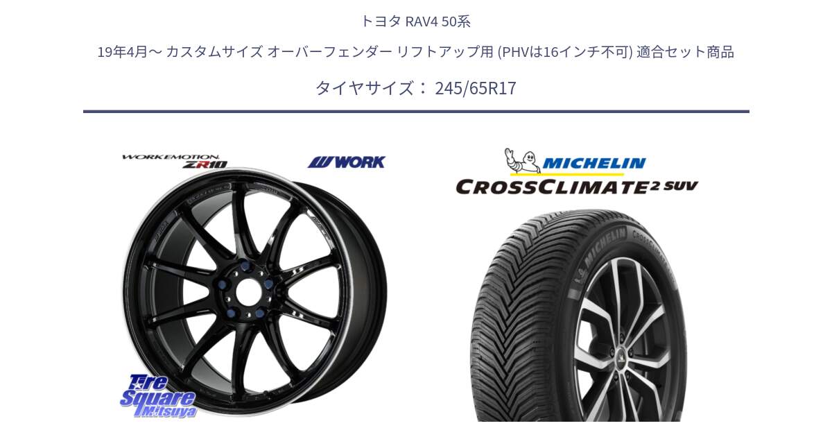 トヨタ RAV4 50系 19年4月～ カスタムサイズ オーバーフェンダー リフトアップ用 (PHVは16インチ不可) 用セット商品です。ワーク EMOTION エモーション ZR10 17インチ と CROSSCLIMATE2 SUV クロスクライメイト2 SUV オールシーズンタイヤ 111H XL 正規 245/65R17 の組合せ商品です。