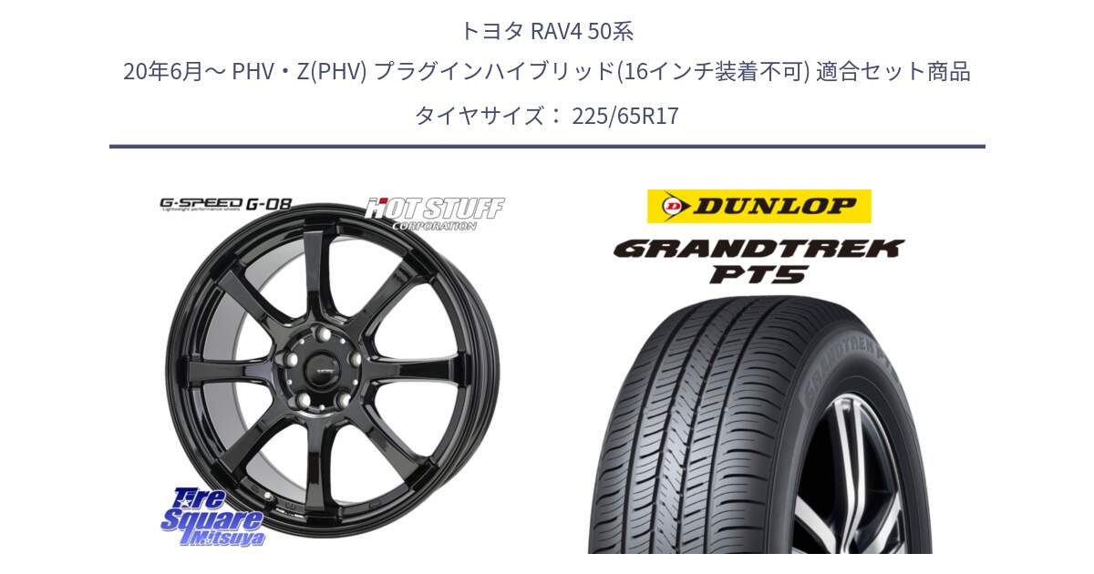 トヨタ RAV4 50系 20年6月～ PHV・Z(PHV) プラグインハイブリッド(16インチ装着不可) 用セット商品です。G-SPEED G-08 ホイール 17インチ と ダンロップ GRANDTREK PT5 グラントレック サマータイヤ 225/65R17 の組合せ商品です。