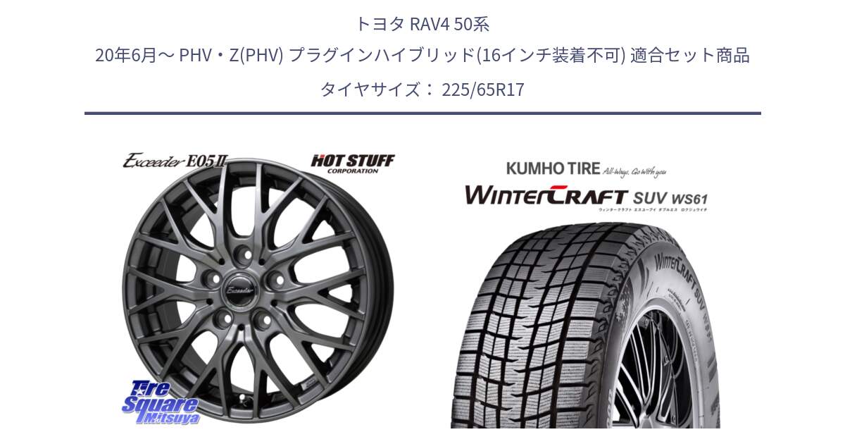 トヨタ RAV4 50系 20年6月～ PHV・Z(PHV) プラグインハイブリッド(16インチ装着不可) 用セット商品です。Exceeder E05-2 ホイール 17インチ と WINTERCRAFT SUV WS61 ウィンタークラフト クムホ倉庫 スタッドレスタイヤ 225/65R17 の組合せ商品です。