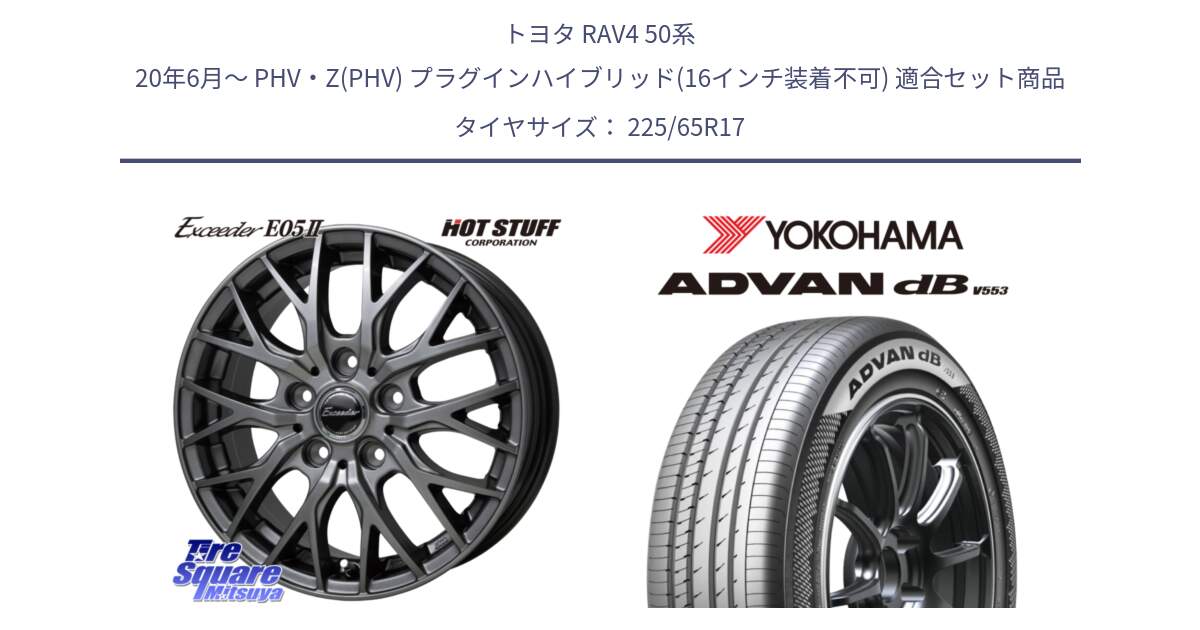 トヨタ RAV4 50系 20年6月～ PHV・Z(PHV) プラグインハイブリッド(16インチ装着不可) 用セット商品です。Exceeder E05-2 ホイール 17インチ と R9098 ヨコハマ ADVAN dB V553 225/65R17 の組合せ商品です。