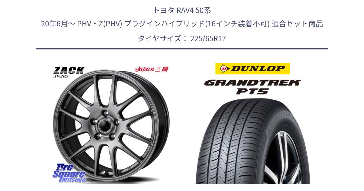 トヨタ RAV4 50系 20年6月～ PHV・Z(PHV) プラグインハイブリッド(16インチ装着不可) 用セット商品です。ZACK JP-205 ホイール と ダンロップ GRANDTREK PT5 グラントレック サマータイヤ 225/65R17 の組合せ商品です。