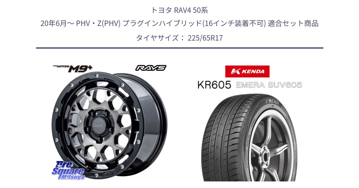 トヨタ RAV4 50系 20年6月～ PHV・Z(PHV) プラグインハイブリッド(16インチ装着不可) 用セット商品です。【欠品次回2月末】 TEAM DAYTONA M9+ ホイール 17インチ と ケンダ KR605 EMERA SUV 605 サマータイヤ 225/65R17 の組合せ商品です。