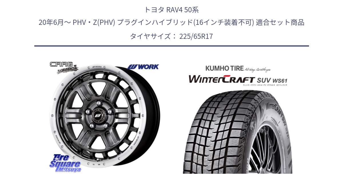 トヨタ RAV4 50系 20年6月～ PHV・Z(PHV) プラグインハイブリッド(16インチ装着不可) 用セット商品です。ワーク CRAG クラッグ T-GRABIC2 グラビック2 ホイール 17インチ と WINTERCRAFT SUV WS61 ウィンタークラフト クムホ倉庫 スタッドレスタイヤ 225/65R17 の組合せ商品です。