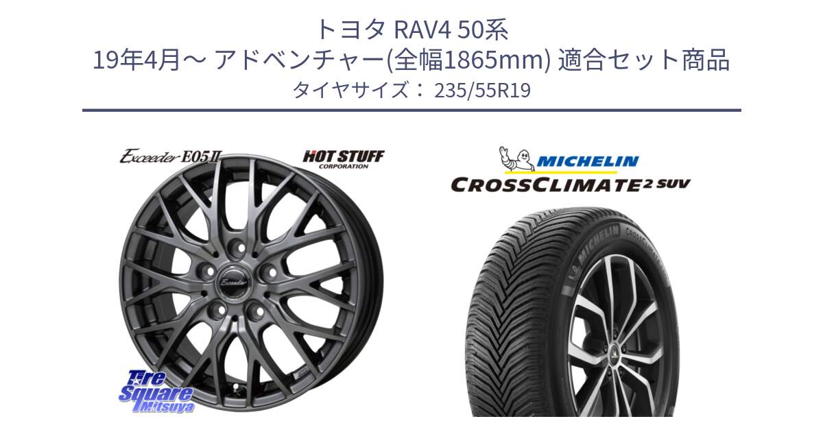 トヨタ RAV4 50系 19年4月～ アドベンチャー(全幅1865mm) 用セット商品です。Exceeder E05-2 ホイール 19インチ と CROSSCLIMATE2 SUV クロスクライメイト2 SUV オールシーズンタイヤ 105W XL 正規 235/55R19 の組合せ商品です。