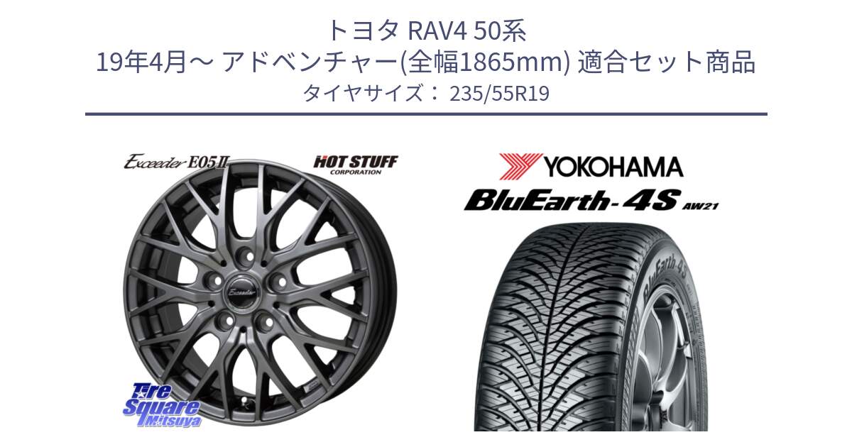 トヨタ RAV4 50系 19年4月～ アドベンチャー(全幅1865mm) 用セット商品です。Exceeder E05-2 ホイール 19インチ と R4442 ヨコハマ BluEarth-4S AW21 オールシーズンタイヤ 235/55R19 の組合せ商品です。