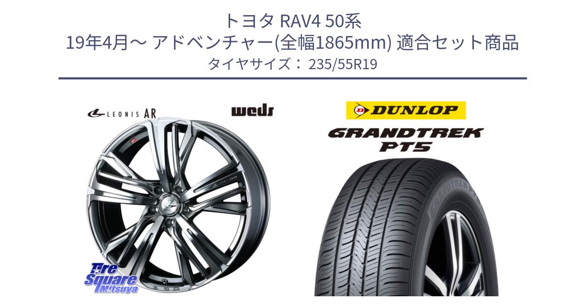 トヨタ RAV4 50系 19年4月～ アドベンチャー(全幅1865mm) 用セット商品です。ウェッズ レオニス LEONIS AR BMCMC 19インチ と ダンロップ GRANDTREK PT5 グラントレック サマータイヤ 235/55R19 の組合せ商品です。