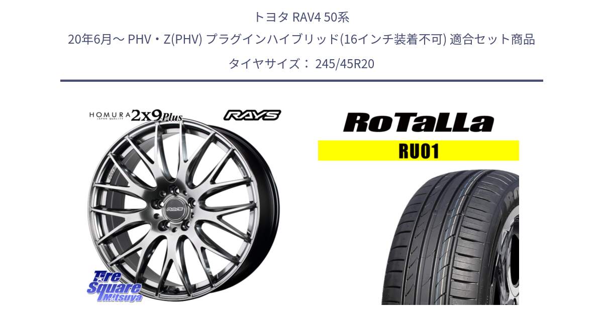 トヨタ RAV4 50系 20年6月～ PHV・Z(PHV) プラグインハイブリッド(16インチ装着不可) 用セット商品です。【欠品次回2月末】 レイズ HOMURA 2X9Plus 20インチ と RU01 【欠品時は同等商品のご提案します】サマータイヤ 245/45R20 の組合せ商品です。