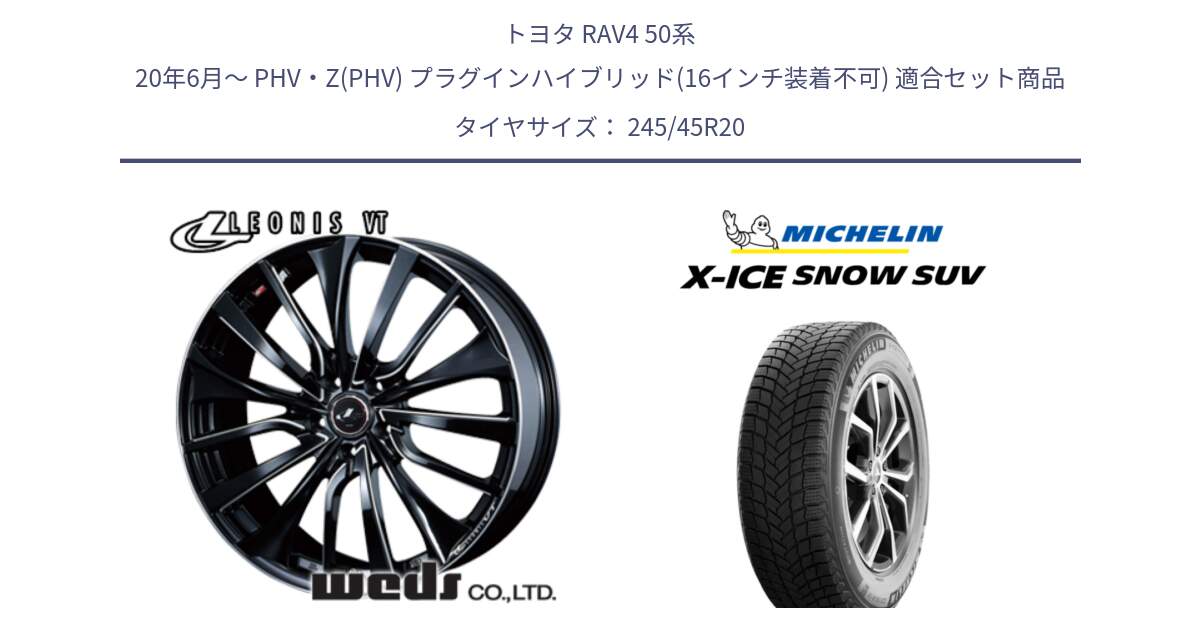 トヨタ RAV4 50系 20年6月～ PHV・Z(PHV) プラグインハイブリッド(16インチ装着不可) 用セット商品です。36385 レオニス VT ウェッズ Leonis PBKSC ホイール 20インチ と X-ICE SNOW エックスアイススノー SUV XICE SNOW SUV 2024年製 スタッドレス 正規品 245/45R20 の組合せ商品です。