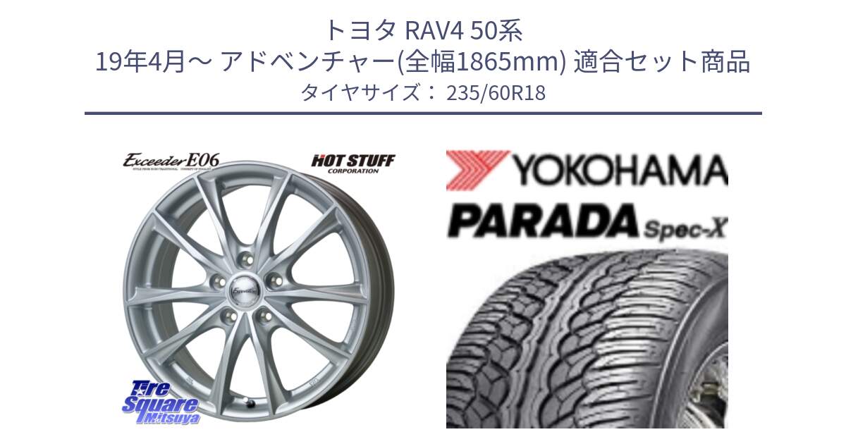 トヨタ RAV4 50系 19年4月～ アドベンチャー(全幅1865mm) 用セット商品です。エクシーダー E06 ホイール 18インチ と F2318 ヨコハマ PARADA Spec-X PA02 スペックX 235/60R18 の組合せ商品です。