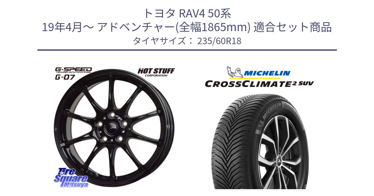 トヨタ RAV4 50系 19年4月～ アドベンチャー(全幅1865mm) 用セット商品です。G.SPEED G-07 ホイール 18インチ と 24年製 XL CROSSCLIMATE 2 SUV オールシーズン 並行 235/60R18 の組合せ商品です。