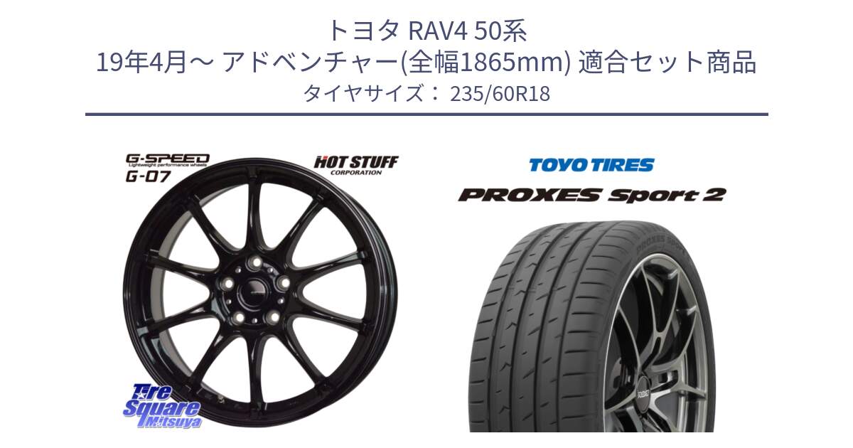 トヨタ RAV4 50系 19年4月～ アドベンチャー(全幅1865mm) 用セット商品です。G.SPEED G-07 ホイール 18インチ と トーヨー PROXES Sport2 プロクセススポーツ2 サマータイヤ 235/60R18 の組合せ商品です。