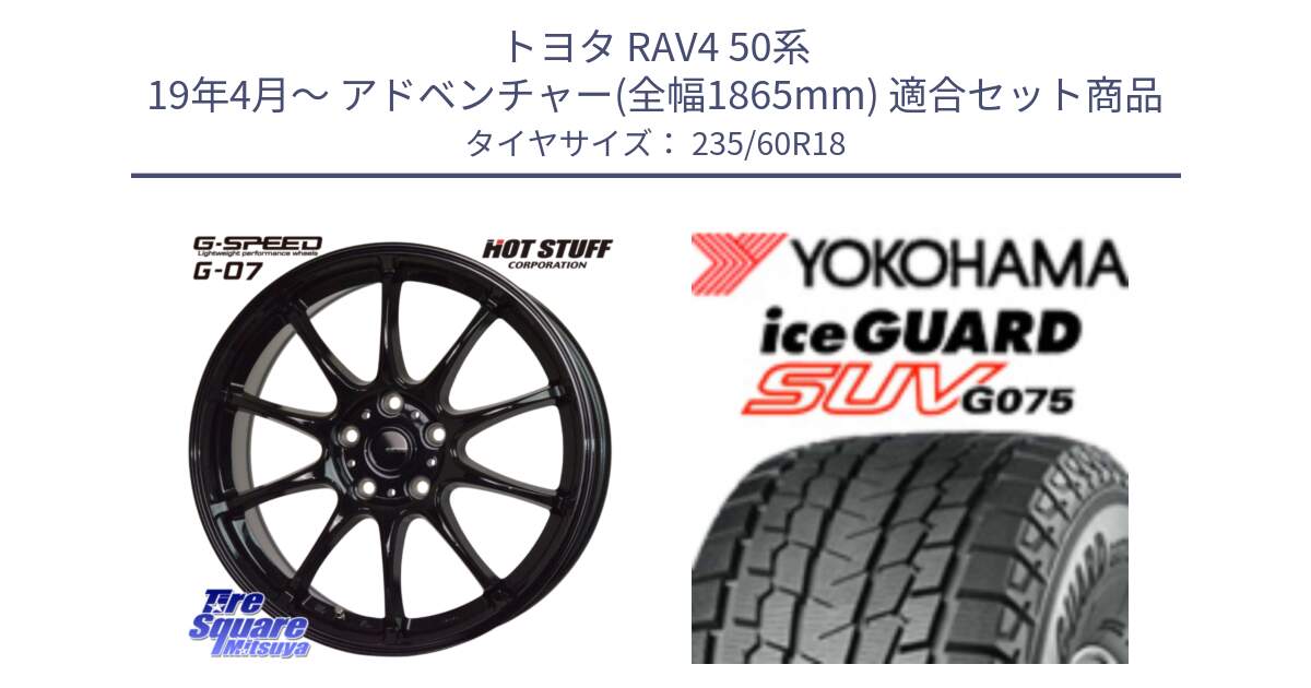 トヨタ RAV4 50系 19年4月～ アドベンチャー(全幅1865mm) 用セット商品です。G.SPEED G-07 ホイール 18インチ と R1587 iceGUARD SUV G075 アイスガード ヨコハマ スタッドレス 235/60R18 の組合せ商品です。