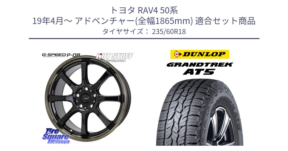 トヨタ RAV4 50系 19年4月～ アドベンチャー(全幅1865mm) 用セット商品です。G-SPEED P-08 ホイール 18インチ と ダンロップ グラントレック AT5 サマータイヤ 235/60R18 の組合せ商品です。