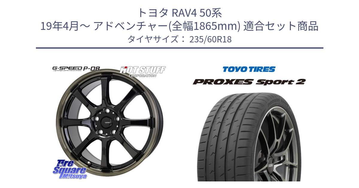 トヨタ RAV4 50系 19年4月～ アドベンチャー(全幅1865mm) 用セット商品です。G-SPEED P-08 ホイール 18インチ と トーヨー PROXES Sport2 プロクセススポーツ2 サマータイヤ 235/60R18 の組合せ商品です。