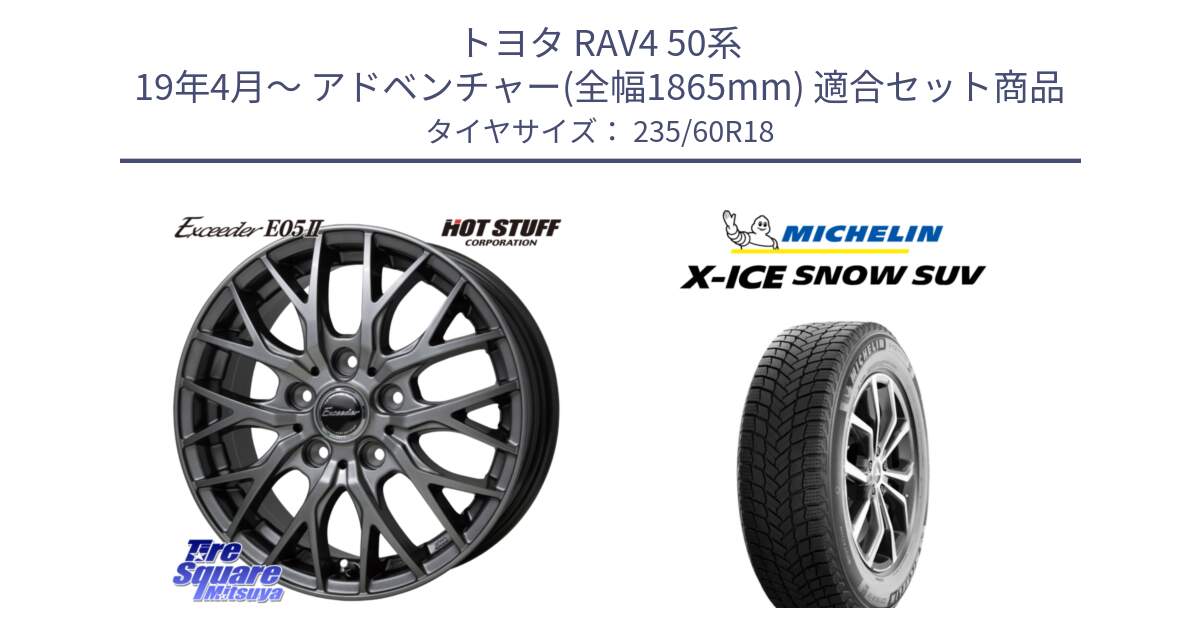 トヨタ RAV4 50系 19年4月～ アドベンチャー(全幅1865mm) 用セット商品です。Exceeder E05-2 在庫● ホイール 18インチ と X-ICE SNOW エックスアイススノー SUV XICE SNOW SUV 2024年製 在庫● スタッドレス 正規品 235/60R18 の組合せ商品です。