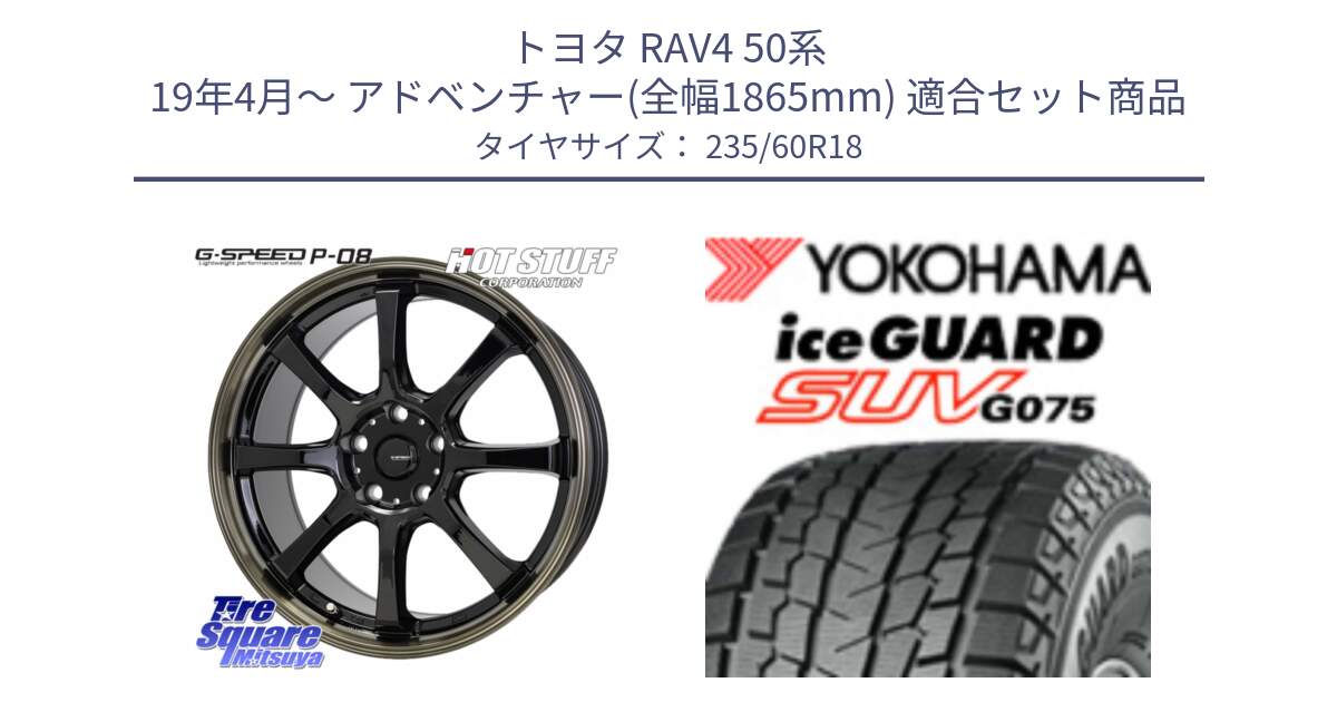 トヨタ RAV4 50系 19年4月～ アドベンチャー(全幅1865mm) 用セット商品です。G-SPEED P-08 ホイール 18インチ と R1587 iceGUARD SUV G075 アイスガード ヨコハマ スタッドレス 235/60R18 の組合せ商品です。