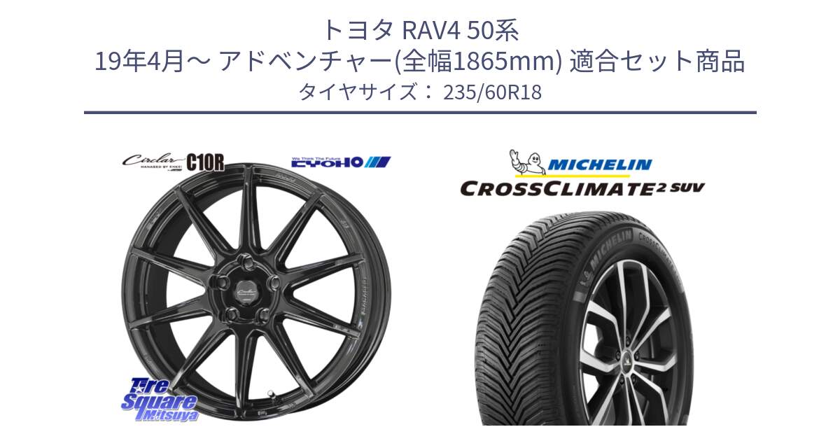 トヨタ RAV4 50系 19年4月～ アドベンチャー(全幅1865mm) 用セット商品です。キョウホウ CIRCLAR サーキュラー C10R 18インチ と CROSSCLIMATE2 SUV クロスクライメイト2 SUV オールシーズンタイヤ 107V XL 正規 235/60R18 の組合せ商品です。