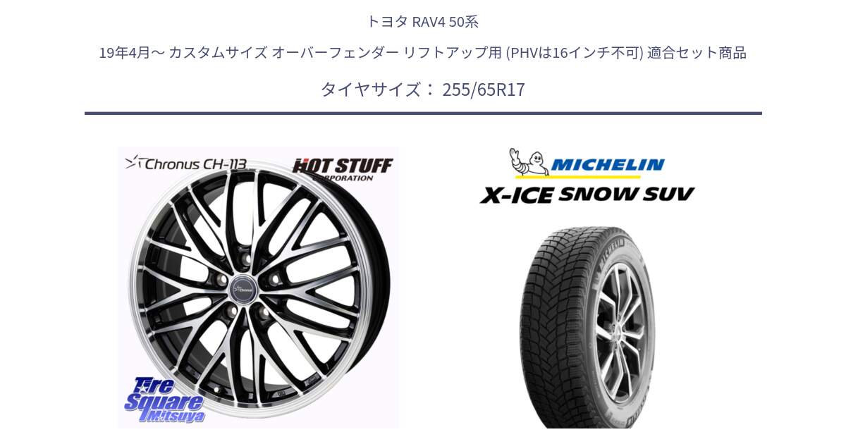 トヨタ RAV4 50系 19年4月～ カスタムサイズ オーバーフェンダー リフトアップ用 (PHVは16インチ不可) 用セット商品です。Chronus CH-113 ホイール 17インチ と X-ICE SNOW エックスアイススノー SUV XICE SNOW SUVスタッドレス 正規品 255/65R17 の組合せ商品です。