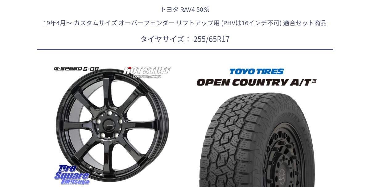 トヨタ RAV4 50系 19年4月～ カスタムサイズ オーバーフェンダー リフトアップ用 (PHVは16インチ不可) 用セット商品です。G-SPEED G-08 ホイール 17インチ と オープンカントリー AT3 OPEN COUNTRY A/T3 255/65R17 の組合せ商品です。