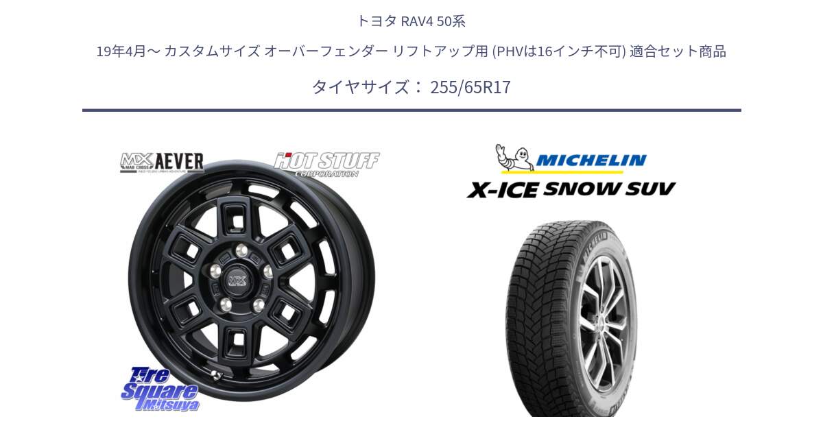 トヨタ RAV4 50系 19年4月～ カスタムサイズ オーバーフェンダー リフトアップ用 (PHVは16インチ不可) 用セット商品です。MAD CROSS AEVER ホイール 17インチ と X-ICE SNOW エックスアイススノー SUV XICE SNOW SUVスタッドレス 正規品 255/65R17 の組合せ商品です。