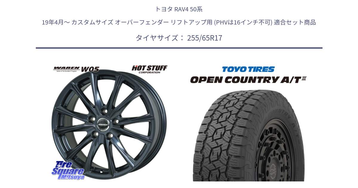 トヨタ RAV4 50系 19年4月～ カスタムサイズ オーバーフェンダー リフトアップ用 (PHVは16インチ不可) 用セット商品です。WAREN W05 ヴァーレン  平座仕様(トヨタ専用) 17インチ と オープンカントリー AT3 OPEN COUNTRY A/T3 255/65R17 の組合せ商品です。