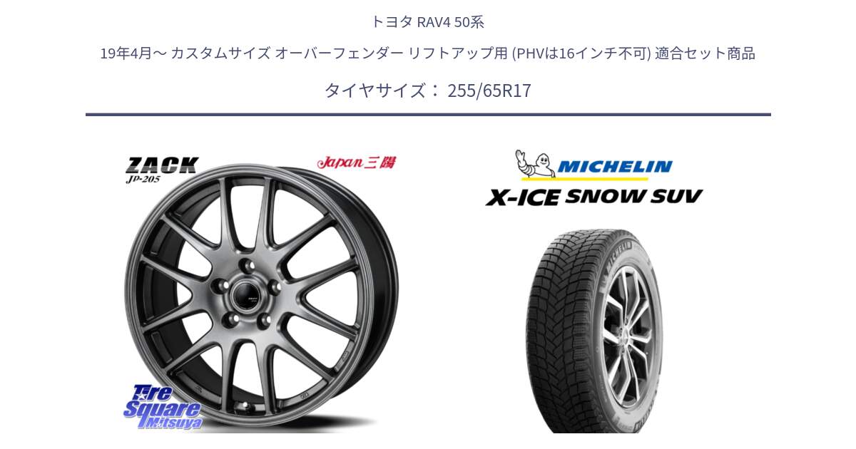 トヨタ RAV4 50系 19年4月～ カスタムサイズ オーバーフェンダー リフトアップ用 (PHVは16インチ不可) 用セット商品です。ZACK JP-205 ホイール と X-ICE SNOW エックスアイススノー SUV XICE SNOW SUVスタッドレス 正規品 255/65R17 の組合せ商品です。