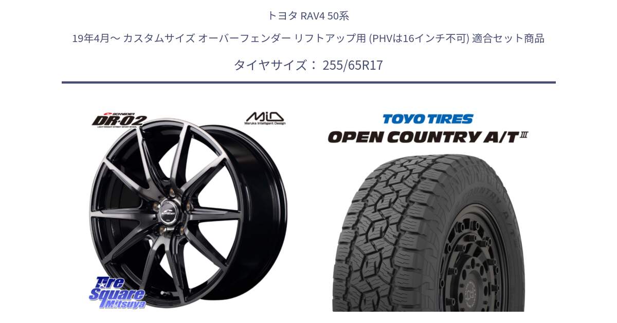 トヨタ RAV4 50系 19年4月～ カスタムサイズ オーバーフェンダー リフトアップ用 (PHVは16インチ不可) 用セット商品です。MID SCHNEIDER シュナイダー DR-02 17インチ と オープンカントリー AT3 OPEN COUNTRY A/T3 255/65R17 の組合せ商品です。