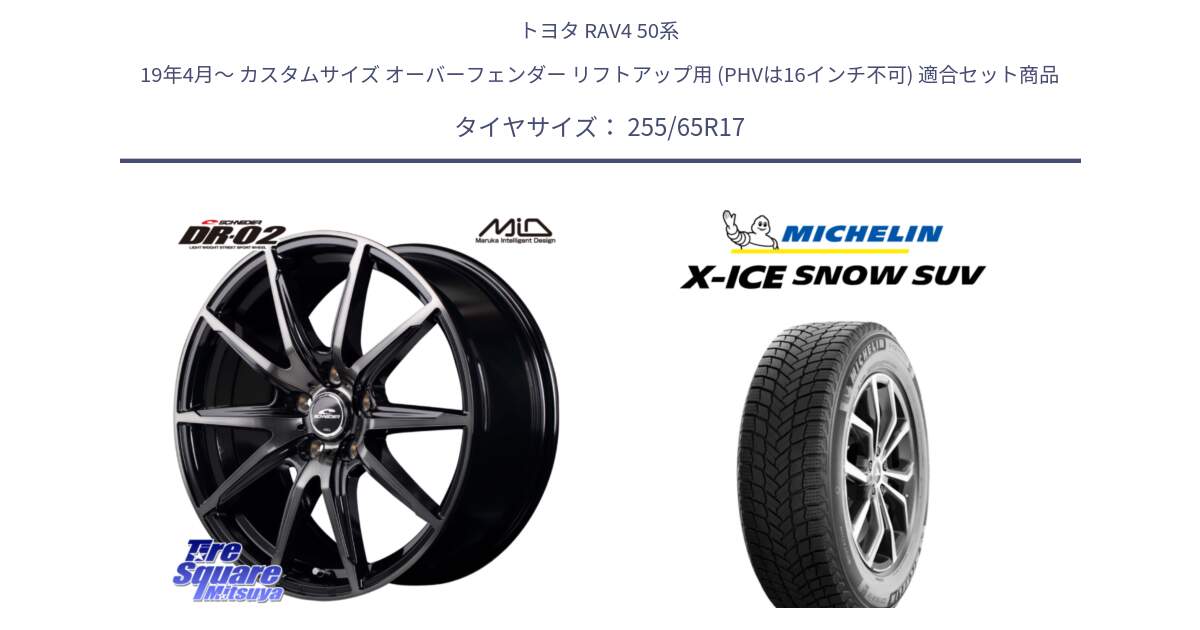 トヨタ RAV4 50系 19年4月～ カスタムサイズ オーバーフェンダー リフトアップ用 (PHVは16インチ不可) 用セット商品です。MID SCHNEIDER シュナイダー DR-02 17インチ と X-ICE SNOW エックスアイススノー SUV XICE SNOW SUVスタッドレス 正規品 255/65R17 の組合せ商品です。