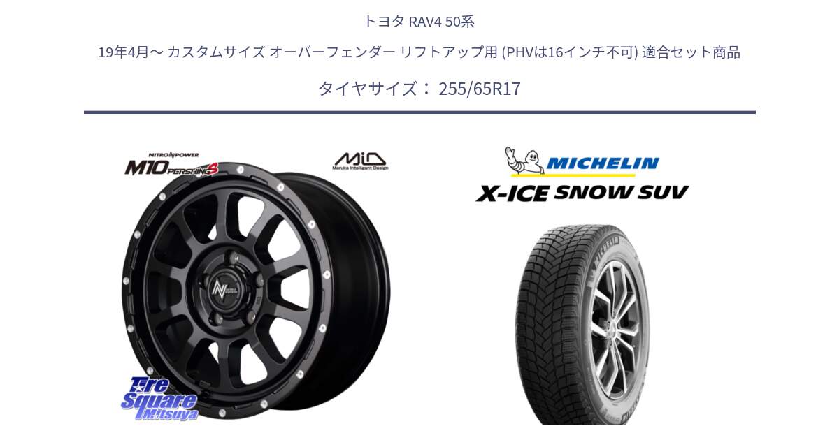 トヨタ RAV4 50系 19年4月～ カスタムサイズ オーバーフェンダー リフトアップ用 (PHVは16インチ不可) 用セット商品です。MID ナイトロパワー  M10 PERSHING S 17インチ と X-ICE SNOW エックスアイススノー SUV XICE SNOW SUVスタッドレス 正規品 255/65R17 の組合せ商品です。