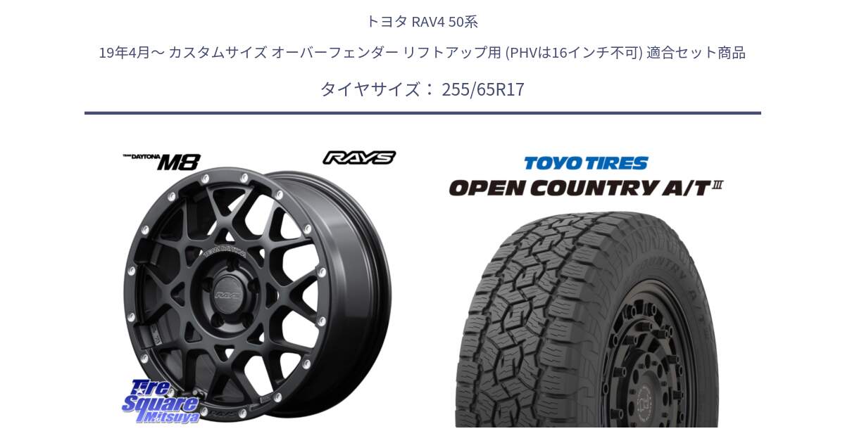 トヨタ RAV4 50系 19年4月～ カスタムサイズ オーバーフェンダー リフトアップ用 (PHVは16インチ不可) 用セット商品です。【欠品次回2月末】 レイズ M8 デイトナ DAYTONA 17インチ と オープンカントリー AT3 OPEN COUNTRY A/T3 255/65R17 の組合せ商品です。