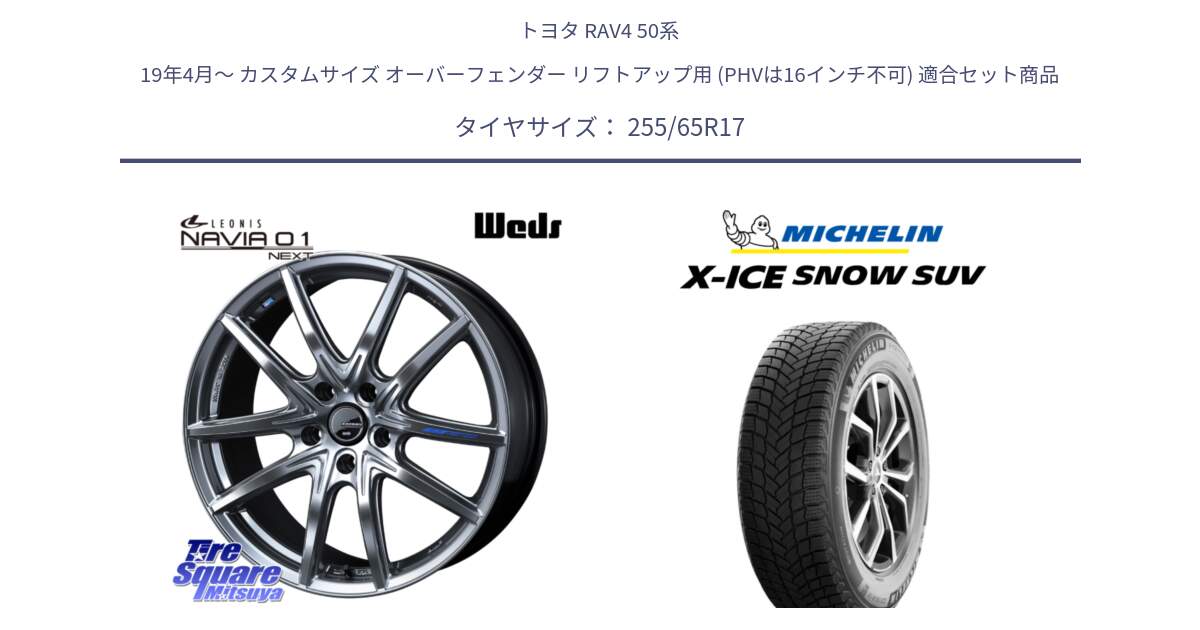 トヨタ RAV4 50系 19年4月～ カスタムサイズ オーバーフェンダー リフトアップ用 (PHVは16インチ不可) 用セット商品です。レオニス Navia ナヴィア01 next ウェッズ ホイール 17インチ と X-ICE SNOW エックスアイススノー SUV XICE SNOW SUVスタッドレス 正規品 255/65R17 の組合せ商品です。